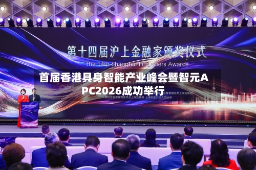 首届香港具身智能产业峰会暨智元APC2026成功举行-第1张图片