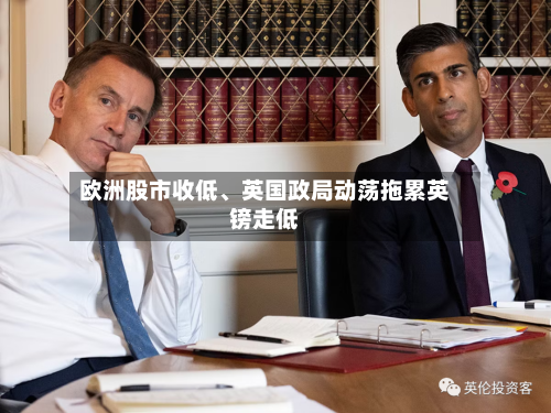欧洲股市收低、英国政局动荡拖累英镑走低-第3张图片