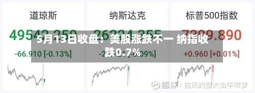 5月13日收盘：美股涨跌不一 纳指收跌0.7%-第2张图片