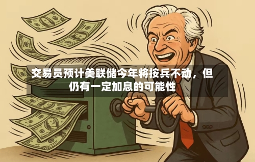 交易员预计美联储今年将按兵不动	，但仍有一定加息的可能性-第2张图片