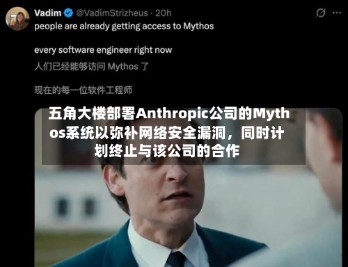 五角大楼部署Anthropic公司的Mythos系统以弥补网络安全漏洞	，同时计划终止与该公司的合作-第2张图片