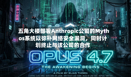 五角大楼部署Anthropic公司的Mythos系统以弥补网络安全漏洞，同时计划终止与该公司的合作-第1张图片