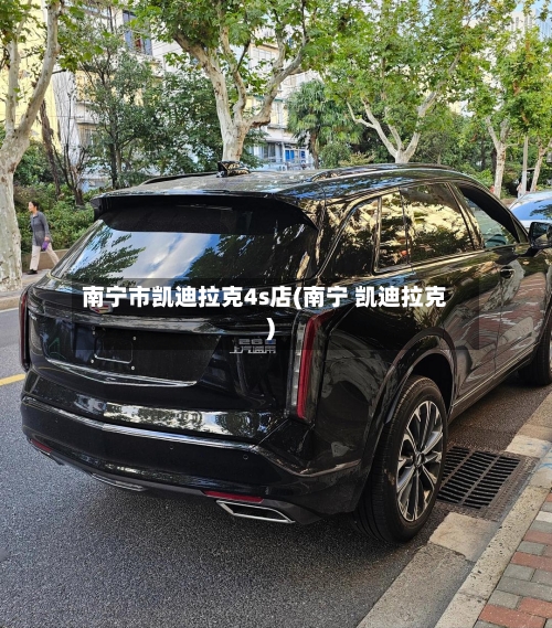 南宁市凯迪拉克4s店(南宁 凯迪拉克)-第1张图片