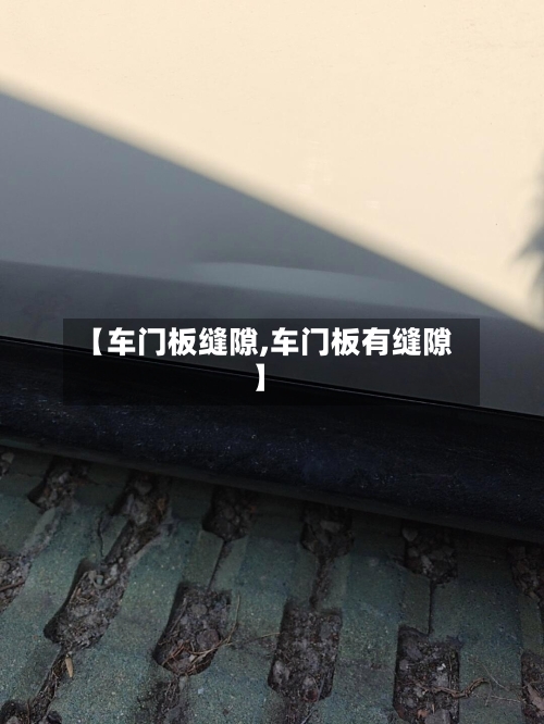 【车门板缝隙,车门板有缝隙】-第1张图片