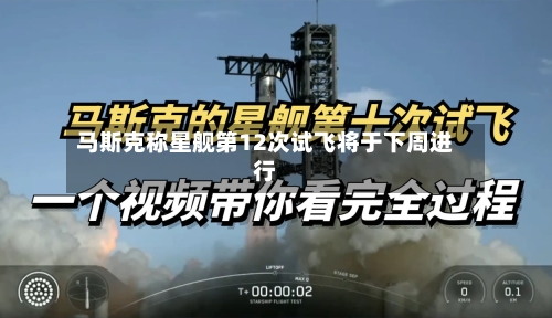 马斯克称星舰第12次试飞将于下周进行-第2张图片