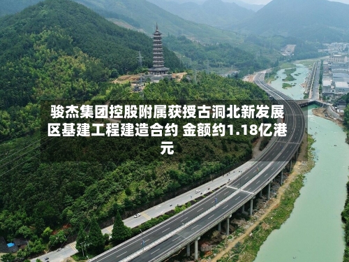 骏杰集团控股附属获授古洞北新发展区基建工程建造合约 金额约1.18亿港元-第1张图片