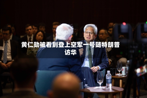黄仁勋被看到登上空军一号随特朗普访华-第1张图片
