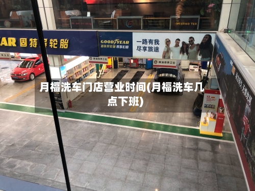 月福洗车门店营业时间(月福洗车几点下班)-第1张图片