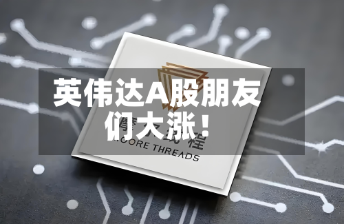 英伟达A股朋友们	，大涨！-第2张图片