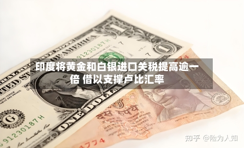 印度将黄金和白银进口关税提高逾一倍 借以支撑卢比汇率-第1张图片
