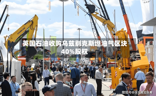 英国石油收购乌兹别克斯坦油气区块40%股权-第1张图片