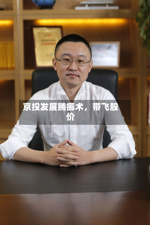 京投发展腾挪术	，带飞股价-第1张图片