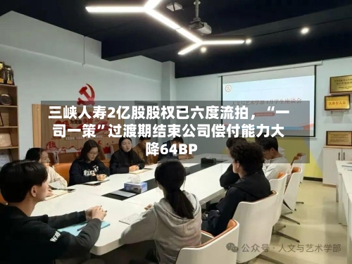 三峡人寿2亿股股权已六度流拍，“一司一策”过渡期结束公司偿付能力大降64BP-第2张图片