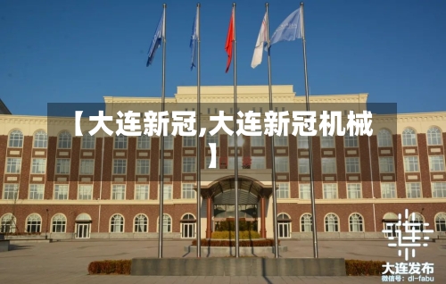 【大连新冠,大连新冠机械】-第3张图片