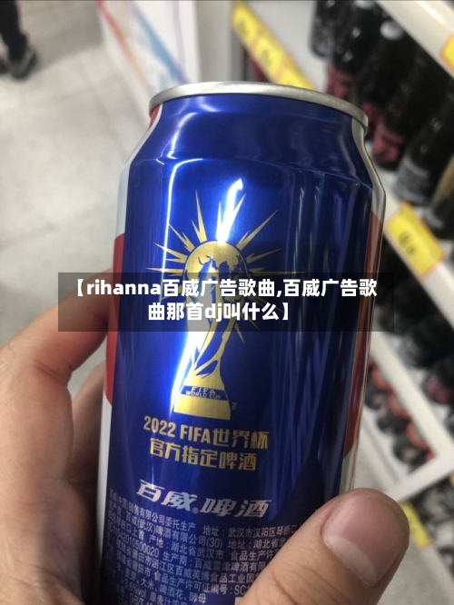 【rihanna百威广告歌曲,百威广告歌曲那首dj叫什么】-第1张图片