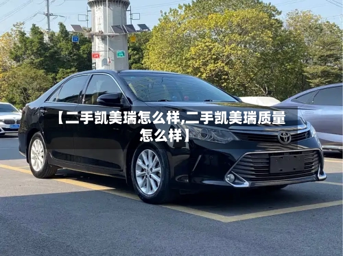 【二手凯美瑞怎么样,二手凯美瑞质量怎么样】-第1张图片