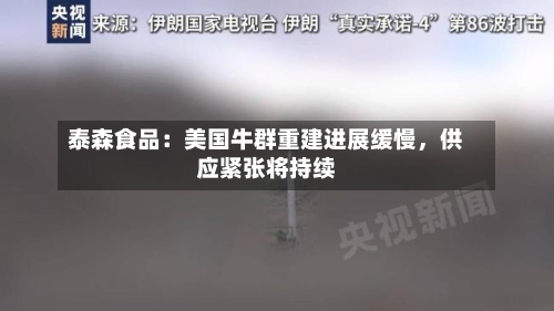 泰森食品：美国牛群重建进展缓慢	，供应紧张将持续-第1张图片