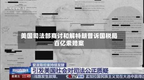 美国司法部商讨和解特朗普诉国税局百亿索赔案-第2张图片