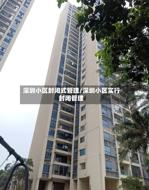 深圳小区封闭式管理/深圳小区实行封闭管理-第1张图片