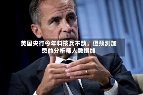英国央行今年料按兵不动，但预测加息的分析师人数增加-第1张图片