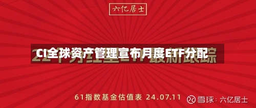 CI全球资产管理宣布月度ETF分配-第1张图片