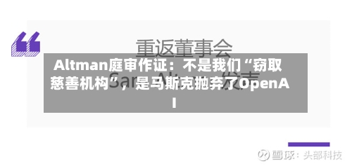 Altman庭审作证：不是我们“窃取慈善机构”，是马斯克抛弃了OpenAI-第1张图片