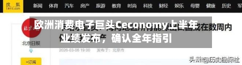 欧洲消费电子巨头Ceconomy上半年业绩发布，确认全年指引-第3张图片