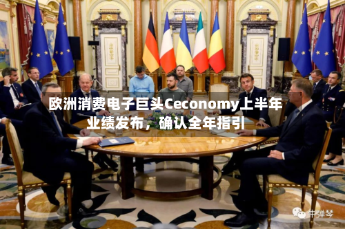欧洲消费电子巨头Ceconomy上半年业绩发布	，确认全年指引-第2张图片