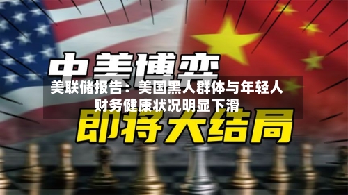 美联储报告：美国黑人群体与年轻人财务健康状况明显下滑-第1张图片