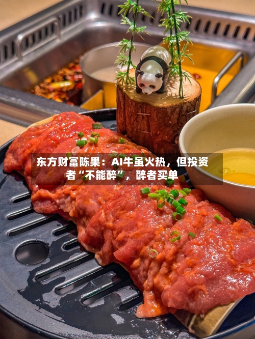 东方财富陈果：AI牛虽火热，但投资者“不能醉	”，醉者买单-第1张图片