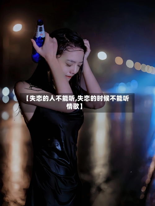 【失恋的人不能听,失恋的时候不能听情歌】-第2张图片
