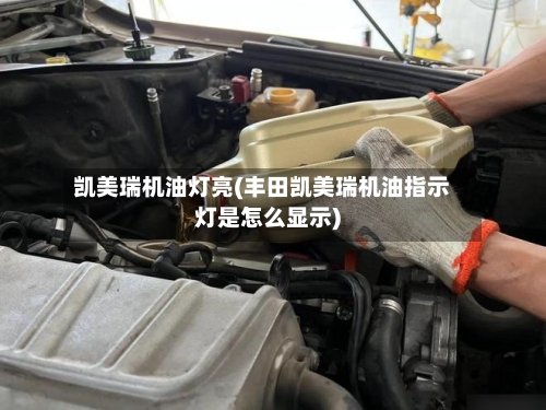 凯美瑞机油灯亮(丰田凯美瑞机油指示灯是怎么显示)-第2张图片