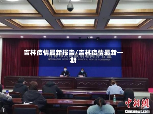 吉林疫情最新报告/吉林疫情最新一期-第1张图片