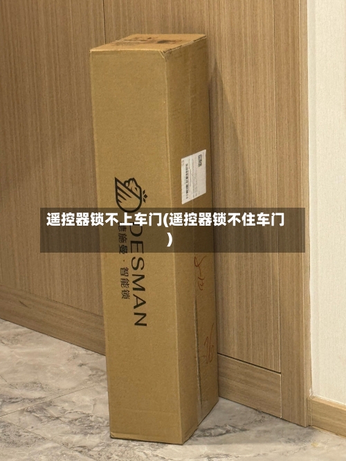 遥控器锁不上车门(遥控器锁不住车门)-第1张图片