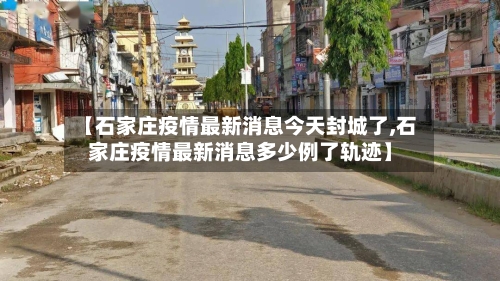 【石家庄疫情最新消息今天封城了,石家庄疫情最新消息多少例了轨迹】-第3张图片