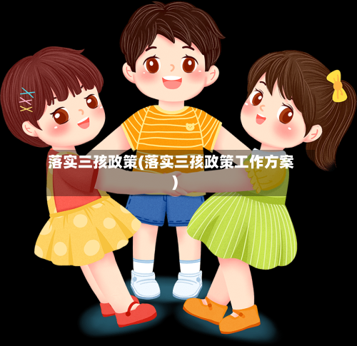 落实三孩政策(落实三孩政策工作方案)-第2张图片