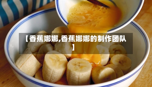 【香蕉娜娜,香蕉娜娜的制作团队】-第3张图片