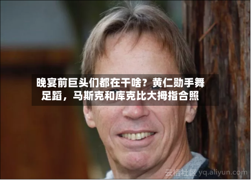 晚宴前巨头们都在干啥？黄仁勋手舞足蹈，马斯克和库克比大拇指合照-第3张图片