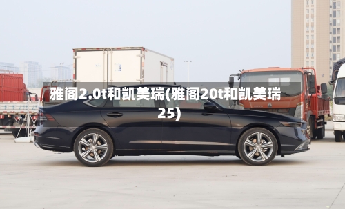 雅阁2.0t和凯美瑞(雅阁20t和凯美瑞25)-第1张图片