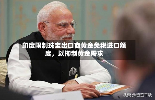 印度限制珠宝出口商黄金免税进口额度	，以抑制黄金需求-第2张图片