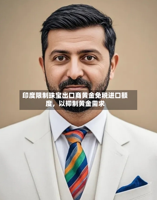 印度限制珠宝出口商黄金免税进口额度，以抑制黄金需求-第1张图片