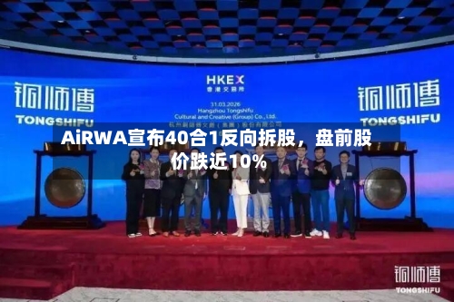 AiRWA宣布40合1反向拆股，盘前股价跌近10%-第1张图片