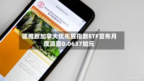 德雅致加拿大优先股指数ETF宣布月度派息0.0637加元-第3张图片
