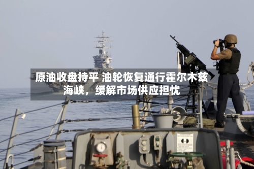 原油收盘持平 油轮恢复通行霍尔木兹海峡，缓解市场供应担忧-第1张图片