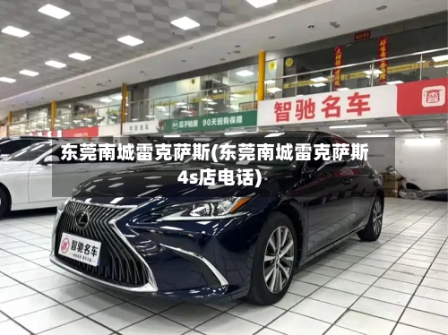 东莞南城雷克萨斯(东莞南城雷克萨斯4s店电话)-第3张图片