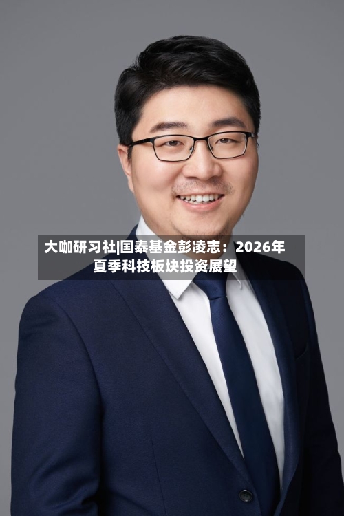 大咖研习社|国泰基金彭凌志：2026年夏季科技板块投资展望-第1张图片
