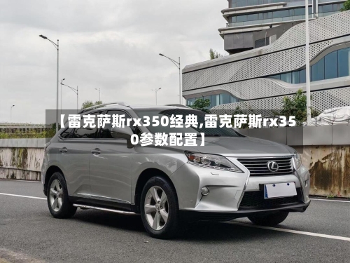 【雷克萨斯rx350经典,雷克萨斯rx350参数配置】-第1张图片