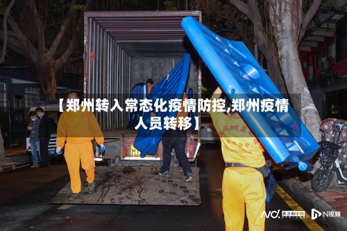 【郑州转入常态化疫情防控,郑州疫情人员转移】-第1张图片