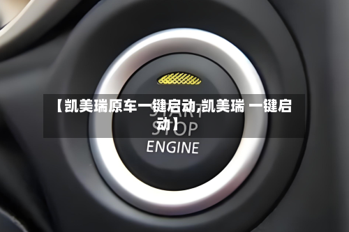 【凯美瑞原车一键启动,凯美瑞 一键启动】-第1张图片
