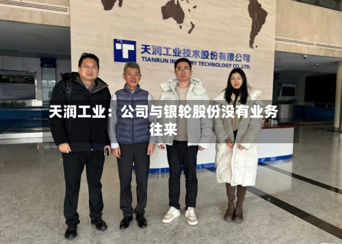 天润工业：公司与银轮股份没有业务往来-第1张图片